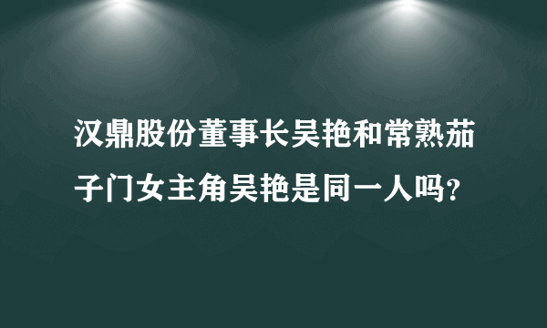 汉鼎股份董事长吴艳和常熟茄子门女主角吴艳是同一人吗？