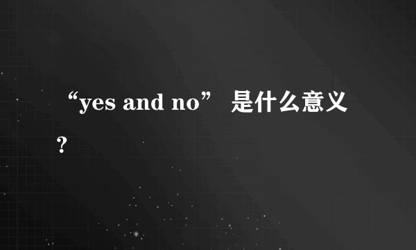 “yes and no” 是什么意义？