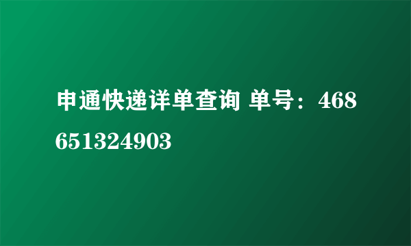 申通快递详单查询 单号：468651324903