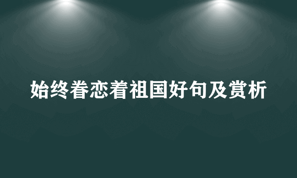 始终眷恋着祖国好句及赏析