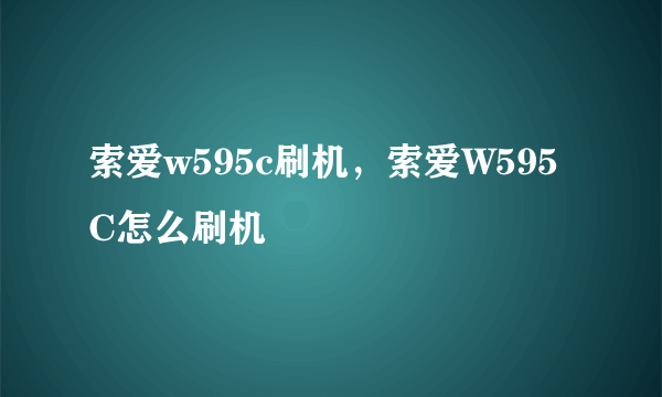 索爱w595c刷机，索爱W595C怎么刷机