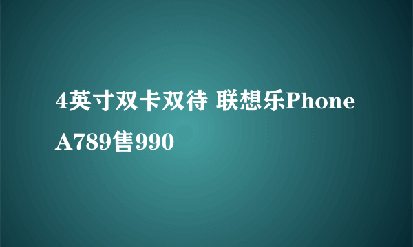 4英寸双卡双待 联想乐Phone A789售990