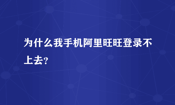 为什么我手机阿里旺旺登录不上去？