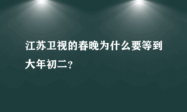 江苏卫视的春晚为什么要等到大年初二？