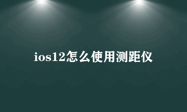 ios12怎么使用测距仪