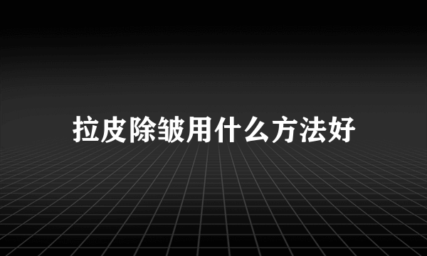 拉皮除皱用什么方法好