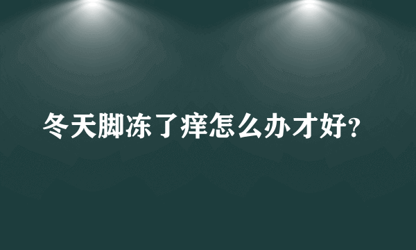 冬天脚冻了痒怎么办才好？