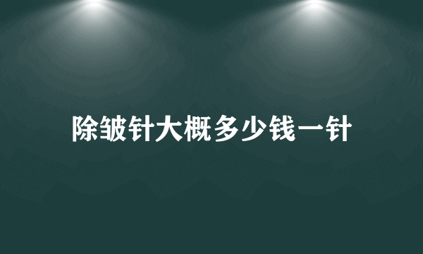 除皱针大概多少钱一针