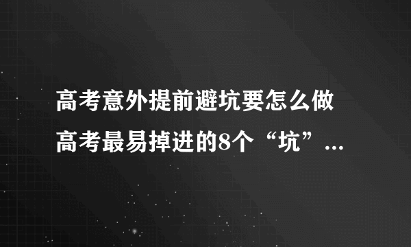 高考意外提前避坑要怎么做 高考最易掉进的8个“坑”及解决办法