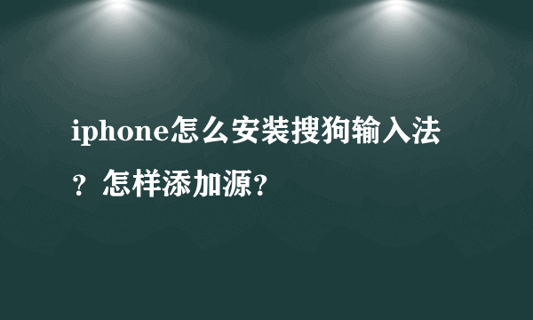 iphone怎么安装搜狗输入法？怎样添加源？