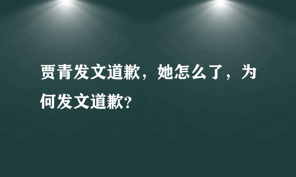 贾青发文道歉，她怎么了，为何发文道歉？