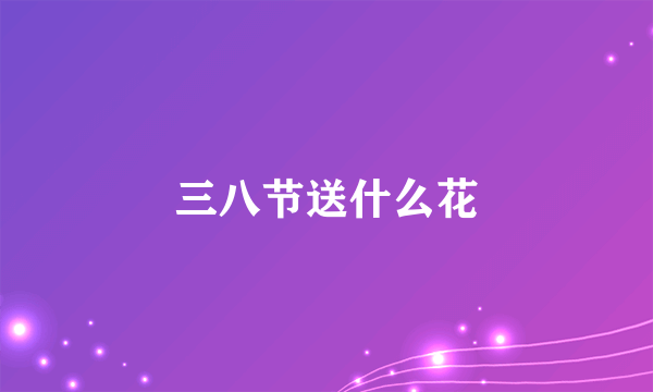 三八节送什么花