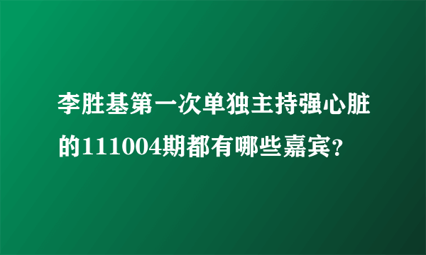 李胜基第一次单独主持强心脏的111004期都有哪些嘉宾？