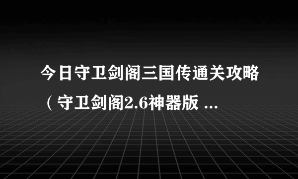 今日守卫剑阁三国传通关攻略（守卫剑阁2.6神器版 桃园结义任务怎么做）