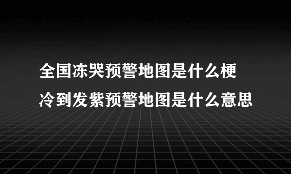 全国冻哭预警地图是什么梗 冷到发紫预警地图是什么意思