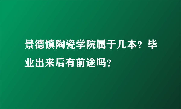 景德镇陶瓷学院属于几本？毕业出来后有前途吗？