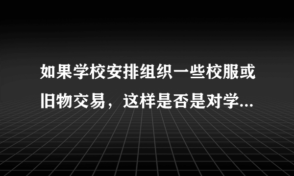 如果学校安排组织一些校服或旧物交易，这样是否是对学生进行节俭，环保的实际教育？