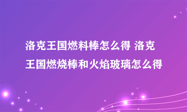 洛克王国燃料棒怎么得 洛克王国燃烧棒和火焰玻璃怎么得