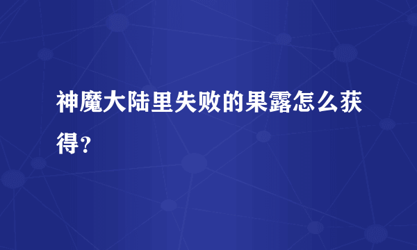 神魔大陆里失败的果露怎么获得？