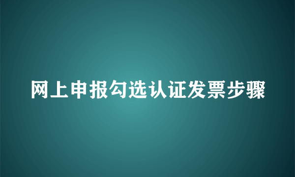 网上申报勾选认证发票步骤