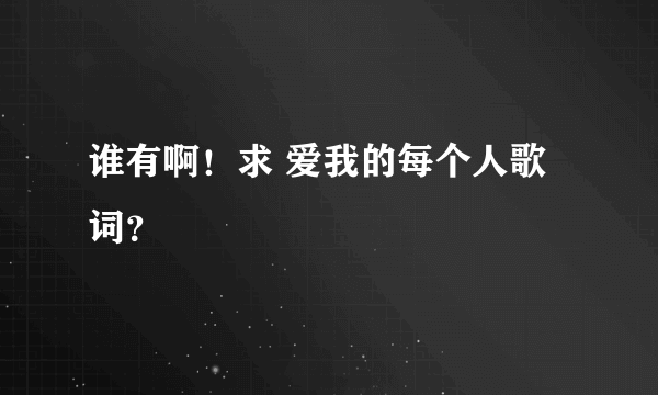 谁有啊！求 爱我的每个人歌词？