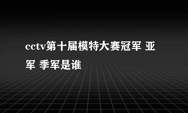 cctv第十届模特大赛冠军 亚军 季军是谁