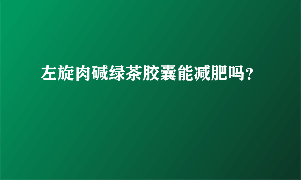 左旋肉碱绿茶胶囊能减肥吗？