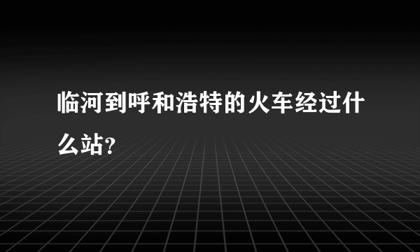 临河到呼和浩特的火车经过什么站？