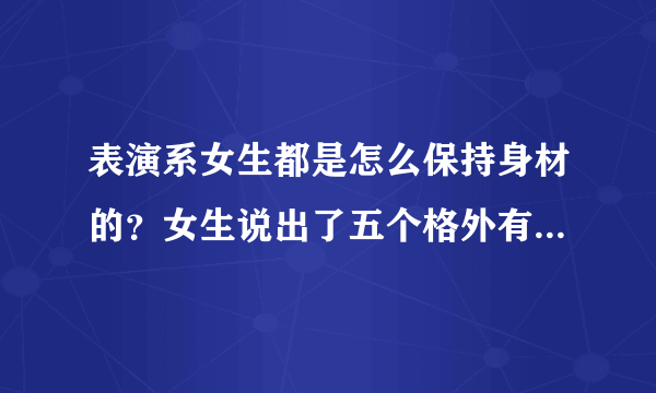 表演系女生都是怎么保持身材的？女生说出了五个格外有用的建议