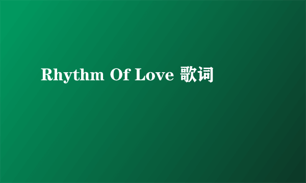 Rhythm Of Love 歌词