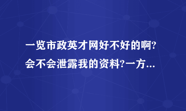 一览市政英才网好不好的啊?会不会泄露我的资料?一方面我也在赶集和百姓投了,会不会泄露?