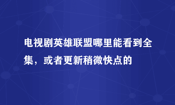 电视剧英雄联盟哪里能看到全集，或者更新稍微快点的