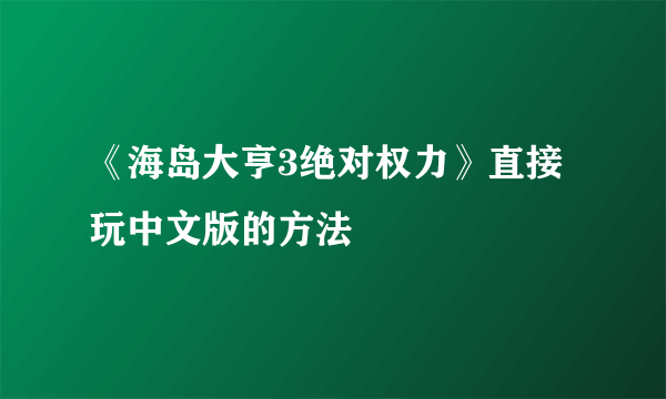 《海岛大亨3绝对权力》直接玩中文版的方法