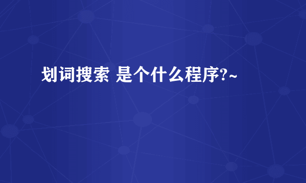 划词搜索 是个什么程序?~