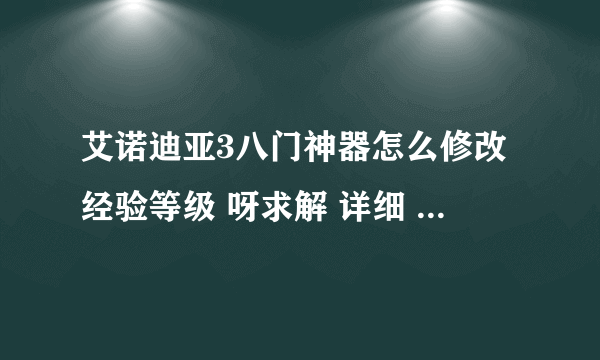 艾诺迪亚3八门神器怎么修改经验等级 呀求解 详细 、、、、、