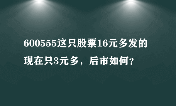 600555这只股票16元多发的现在只3元多，后市如何？