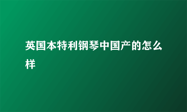 英国本特利钢琴中国产的怎么样