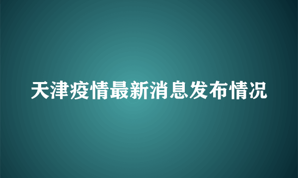 天津疫情最新消息发布情况