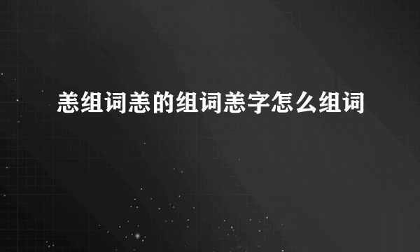 恙组词恙的组词恙字怎么组词