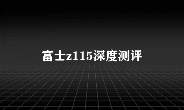 富士z115深度测评