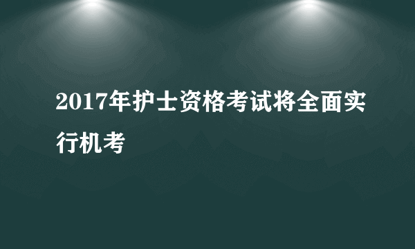 2017年护士资格考试将全面实行机考