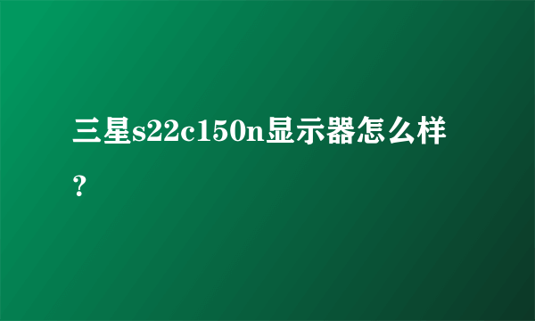 三星s22c150n显示器怎么样？