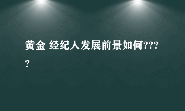 黄金 经纪人发展前景如何????