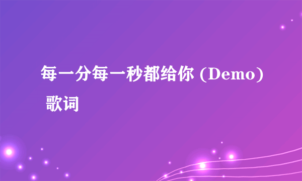 每一分每一秒都给你 (Demo) 歌词