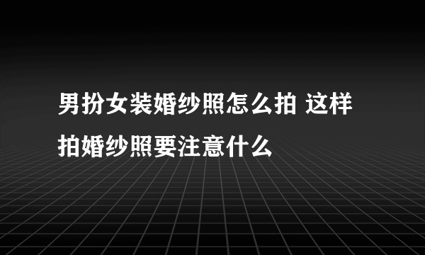 男扮女装婚纱照怎么拍 这样拍婚纱照要注意什么