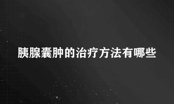 胰腺囊肿的治疗方法有哪些