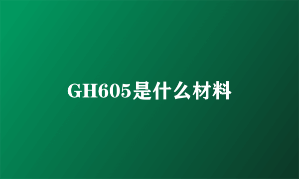 GH605是什么材料