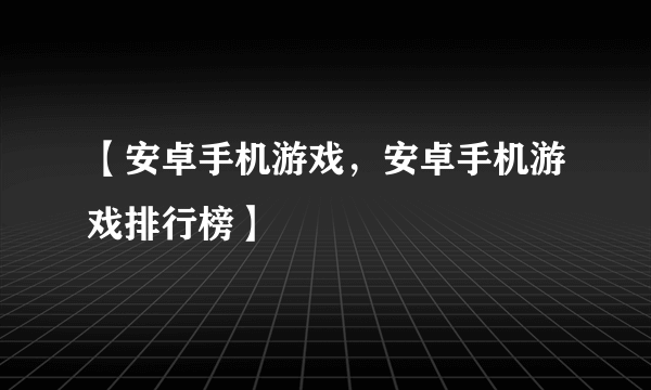 【安卓手机游戏，安卓手机游戏排行榜】