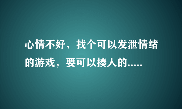 心情不好，找个可以发泄情绪的游戏，要可以揍人的.....