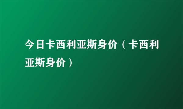 今日卡西利亚斯身价（卡西利亚斯身价）